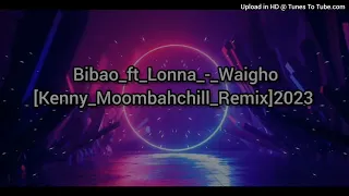 ⏯Bibao_ft_Lonna_-_Waigho_[Kenny_Moombahchill_Remix]2023