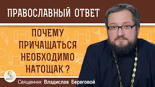 Почему ПРИЧАЩАТЬСЯ необходимо НАТОЩАК ?  Священник Владислав Береговой