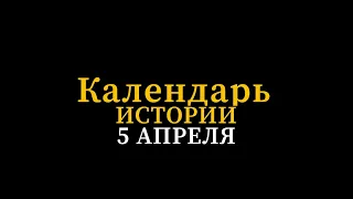 КАЛЕНДАРЬ ИСТОРИИ 5 АПРЕЛЯ