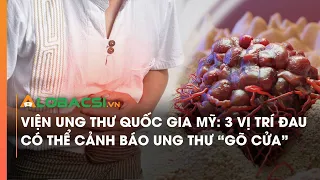 Viện Ung thư Quốc gia Mỹ: 3 vị trí đau có thể cảnh báo ung thư “gõ cửa”