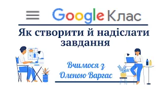 Google Classroom.  Як створити й надіслати завдання. ( Інструкція для учнів)