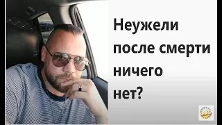 ЧТО  ПОСЛЕ СМЕРТИ, ПУСТОТА? ТЬМА,СВЕТ? НЕБЫТИЕ?