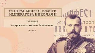 Отстранение от власти Императора Николая II. Лекция А.А.Мановцева. Часть вторая.