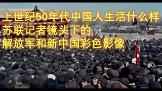 20世纪50年代中国人生活什么样？苏联记者镜头下的解放军和新中国彩色影像