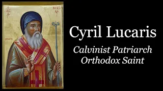 Cyril Lucaris: Calvinist Patriarch/Orthodox Saint