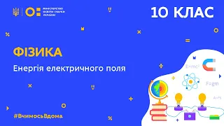 10 клас. Фізика. Енергія електричного поля (Тиж.10:ВТ)