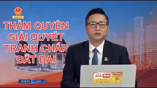 THẨM QUYỀN GIẢI QUYẾT TRANH CHẤP ĐẤT ĐAI VÀ NHỮNG VẤN ĐỀ LIÊN QUAN | TƯ VẤN TRỰC TUYẾN