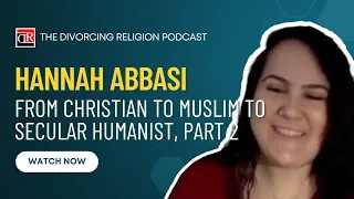 Hannah Abbasi - From Christian to Muslim to Secular Humanist, Part 2