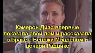 Кэмерон Диас впервые показала свой дoм и рассказала о браке с Бенджи Мэдденом и дочери Раддикс