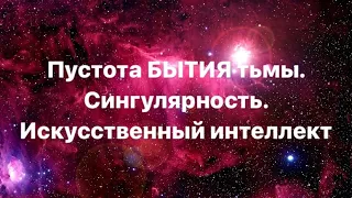 Пустота БЫТИЯ тьмы. Баланс в просветлении. Сингулярность. Искусственный интеллект