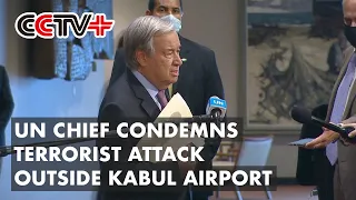 UN Chief Condemns Terrorist Attack Outside Kabul Airport