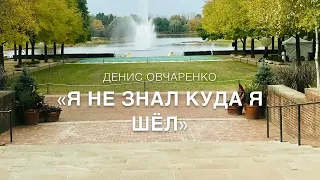 "Я не знал куда я шёл" - Денис Овчаренко