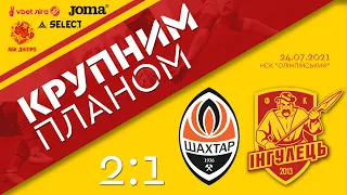 Футбол крупним планом: Шахтар - Інгулець 2-1 (24-07-2021)