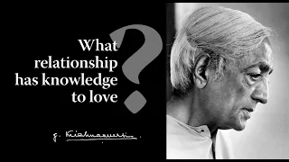 What relationship has knowledge to love? | Krishnamurti