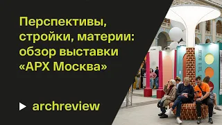 «АРХ Москва»-2023: перспективы, стройки, материи