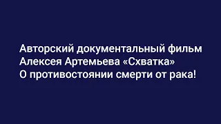 Авторский документальный фильм Алексея Артемьева "Схватка" О противостоянии смерти от рака!