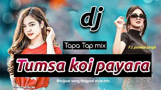 Tumsa koi Pyara pawan singh || Tapa Tap mix || Bhojpuri song Nagpuri style mix || new Nagpuri Dj mix