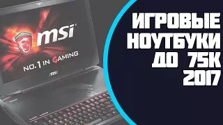 ЛУЧШИЕ ИГРОВЫЕ НОУТБУКИ ДО 75000 РУБЛЕЙ | 17.3" | 2017