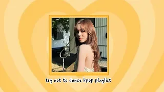 try not to dance kpop playlist 💛