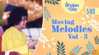 580 - Moving Melodies Vol - 3 | Sri Sathya Sai Bhajans