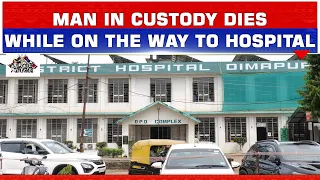 MAN IN CUSTODY DIES WHILE ON THE WAY TO HOSPITAL IN DIMAPUR