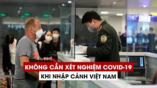 Không cần xét nghiệm Covid-19 khi nhập cảnh Việt Nam từ 0 giờ ngày 15/5