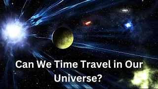 Is Time Travel Possible in Our Universe? The Mind-Blowing Answer Revealed!
