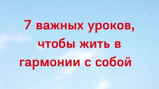 7 важных уроков, чтобы жить в гармонии с собой.