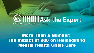 NAMI Ask the Expert: More Than a Number - The Impact of 988 on Reimagining Mental Health Crisis Care