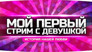 ПЕРВЫЙ СТРИМ С МОЕЙ ДЕВУШКОЙ ● История Нашей Любви ● Учу Её Играть в Танки