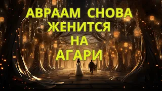 АВРААМ СНОВА ЖЕНИТСЯ НА АГАРИ, НОСЯЩЕЙ НОВОЕ ИМЯ КЕТУРА. Мидраш Рассказывает. Глава - Жизнь Сары