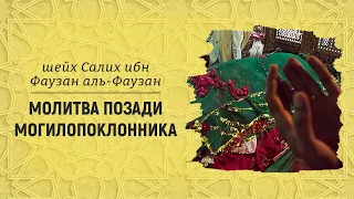 Молитва позади могилопоклонника | Шейх Салих аль-Фаузан