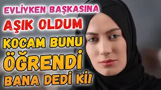 Evliyken Başkasına Aşık Oldum Kocam Bunu Öğrendi ve Bana Dedi ki YAŞANMIŞ GERÇEK BİR İTİRAF HİKAYESİ