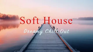 Soft House 2024 🌅🌊 Dreamy Chill Out Mix【House / Relaxing Mix / Instrumental】