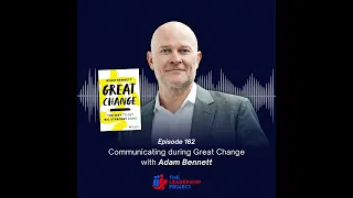 162. Communicating during Great Change with Adam Bennett