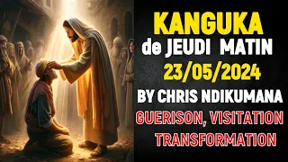 KANGUKA de JEUDI  23/05/2024 BY CHRIS NDIKUMANA - GUERISON, VISITATION , TRANSFORMATION