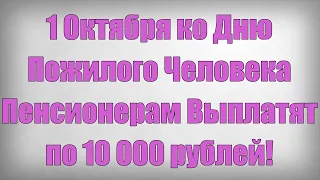 1 Октября ко Дню Пожилого Человека Пенсионерам Выплатят по 10 000 рублей!