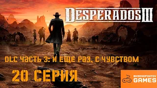 Прохождение Desperados 3 20 серия - DLC Часть 3: и еще раз, с чувством ФИНАЛ