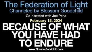 BECAUSE OF WHAT YOU HAVE HAD TO ENDURE | Blossom Goodchild channeling the Federation of Light 02-18