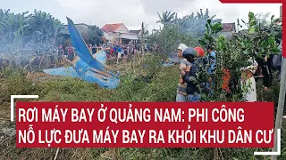 Vụ rơi máy bay ở Quảng Nam: Phi công nỗ lực đưa máy bay ra khỏi khu dân cư | Tin nóng