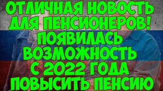 ОТЛИЧНАЯ НОВОСТЬ для ВСЕХ ПЕНСИОНЕРОВ! С 2022 года появилась возможность повысить пенсию.