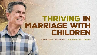 Marriages That Work, Children That Thrive Series: Thriving in Marriage with Children | Chip Ingram