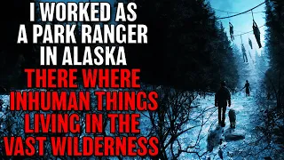 "I Worked As A Park Ranger In Alaska There Were Inhuman Things Living In The Wilderness" Creepypasta