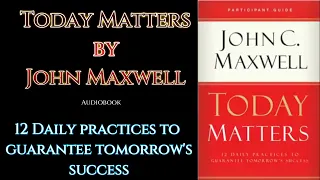 TODAY MATTERS | JOHN MAXWELL |  12 DAILY PRACTICES TO GUARANTEE TOMORROW'S SUCCESS | AUDIO BOOK | 12