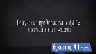 Получение предоплаты и НДС: ситуации из жизни. Видео урок от Бухгалтер 911