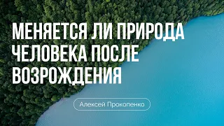 Как меняется природа человека после возрождения | Алексей Прокопенко