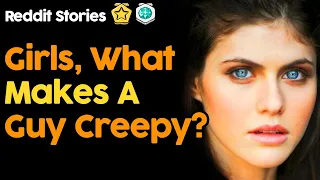 Girls, What Makes A Guy Creepy? (Reddit Stories)