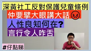 深黃社工反對保護兒童條例|仲要擘大眼講大話😡|人性良知何在?|言行令人咋舌|井仔點睇