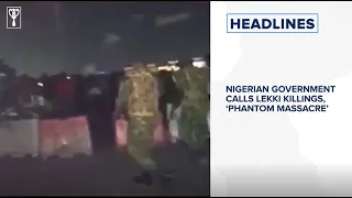 Nigerian government calls Lekki killings, ‘phantom massacre’...  and more