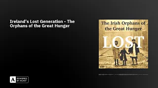 Ireland's Lost Generation - The Orphans of the Great Hunger